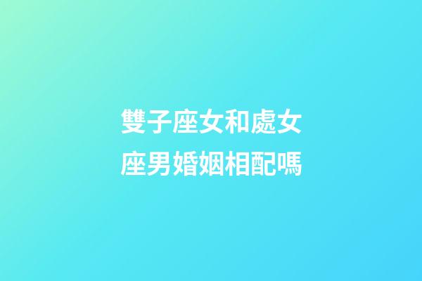 雙子座女和處女座男婚姻相配嗎-第1張-星座運(yùn)勢-玄機(jī)派