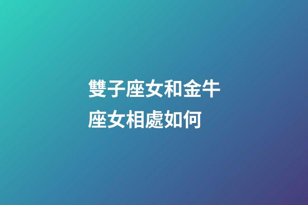 雙子座女和金牛座女相處如何-第1張-星座運勢-玄機派