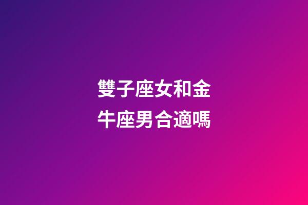 雙子座女和金牛座男合適嗎-第1張-星座運勢-玄機派