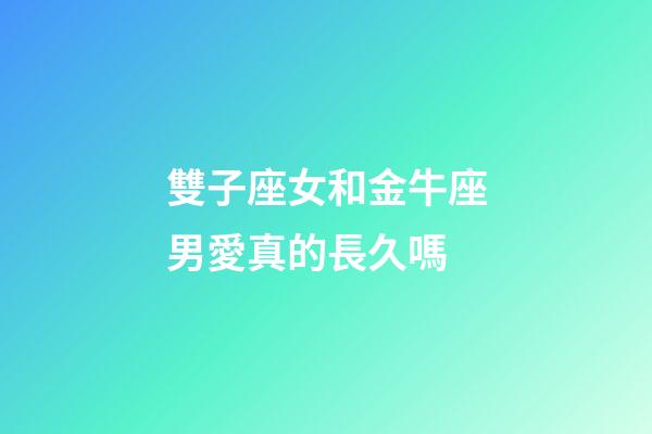 雙子座女和金牛座男愛真的長久嗎-第1張-星座運勢-玄機派