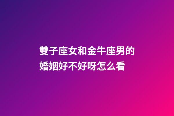 雙子座女和金牛座男的婚姻好不好呀怎么看-第1張-星座運勢-玄機派