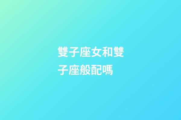 雙子座女和雙子座般配嗎-第1張-星座運勢-玄機派