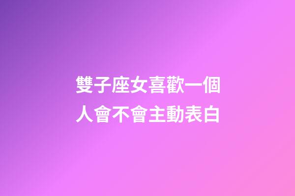 雙子座女喜歡一個人會不會主動表白-第1張-星座運勢-玄機派