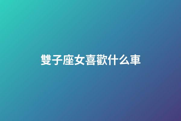 雙子座女喜歡什么車-第1張-星座運勢-玄機派