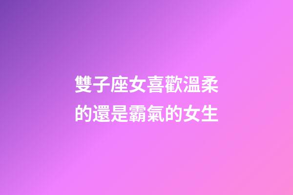 雙子座女喜歡溫柔的還是霸氣的女生-第1張-星座運(yùn)勢(shì)-玄機(jī)派