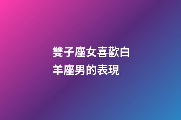 雙子座女喜歡白羊座男的表現-第1張-星座運勢-玄機派