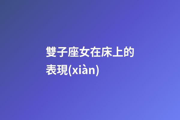 雙子座女在床上的表現(xiàn)-第1張-星座運(yùn)勢(shì)-玄機(jī)派