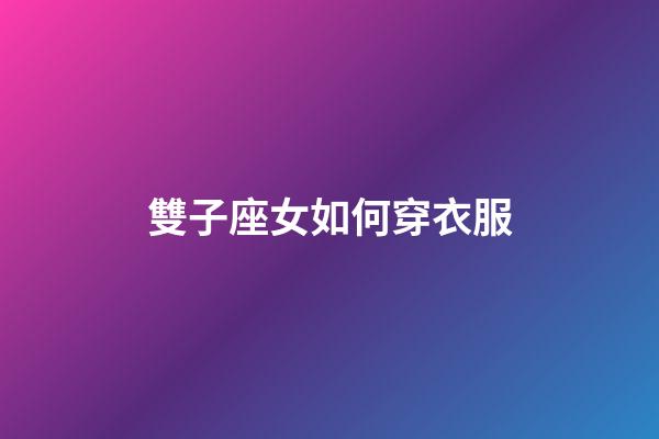雙子座女如何穿衣服-第1張-星座運勢-玄機派