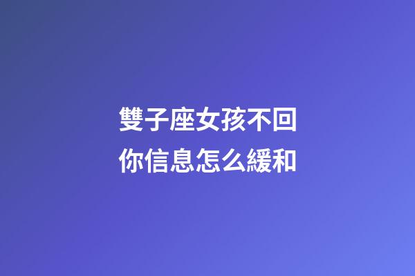雙子座女孩不回你信息怎么緩和-第1張-星座運勢-玄機(jī)派