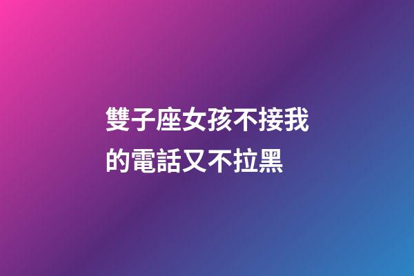 雙子座女孩不接我的電話又不拉黑-第1張-星座運勢-玄機派