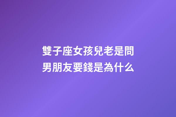 雙子座女孩兒老是問男朋友要錢是為什么-第1張-星座運勢-玄機派