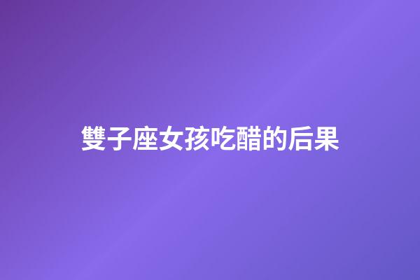 雙子座女孩吃醋的后果-第1張-星座運勢-玄機派
