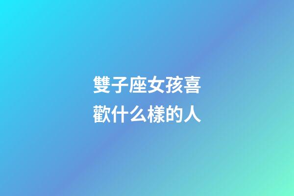 雙子座女孩喜歡什么樣的人-第1張-星座運勢-玄機派