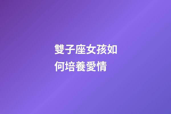 雙子座女孩如何培養愛情-第1張-星座運勢-玄機派