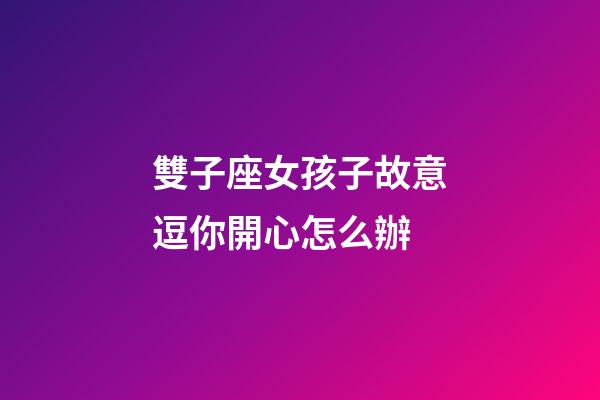 雙子座女孩子故意逗你開心怎么辦-第1張-星座運勢-玄機派