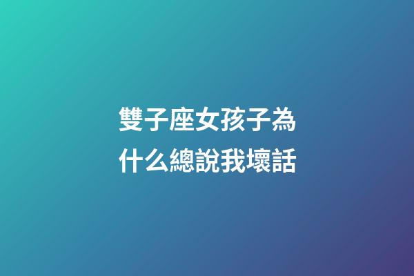 雙子座女孩子為什么總說我壞話-第1張-星座運勢-玄機派