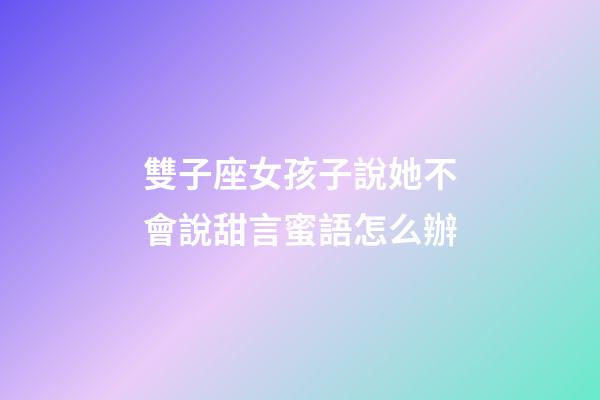 雙子座女孩子說她不會說甜言蜜語怎么辦-第1張-星座運勢-玄機派