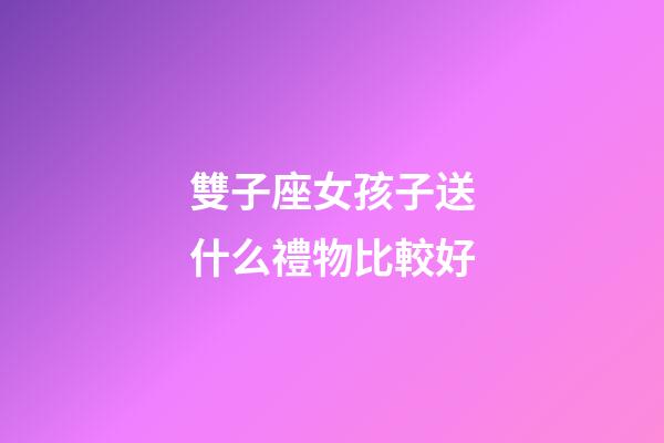 雙子座女孩子送什么禮物比較好-第1張-星座運勢-玄機派