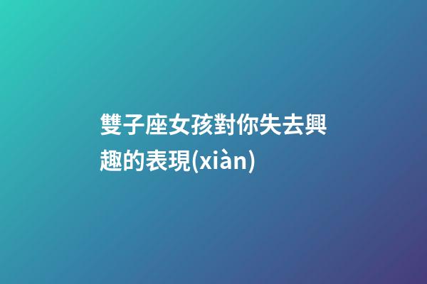 雙子座女孩對你失去興趣的表現(xiàn)-第1張-星座運勢-玄機派