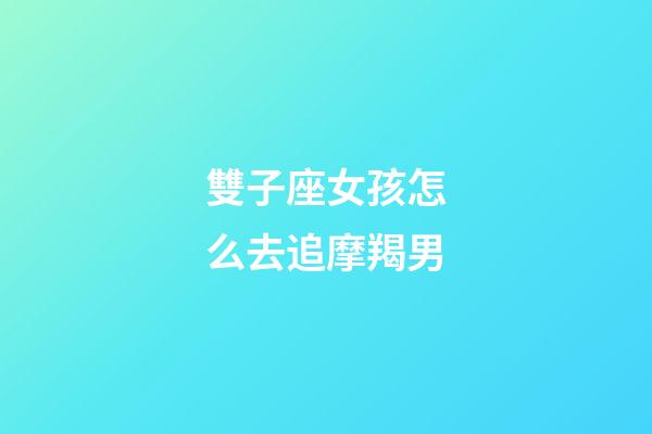 雙子座女孩怎么去追摩羯男-第1張-星座運勢-玄機派
