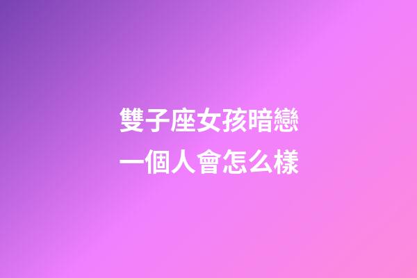 雙子座女孩暗戀一個人會怎么樣-第1張-星座運勢-玄機派