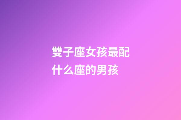 雙子座女孩最配什么座的男孩-第1張-星座運勢-玄機派