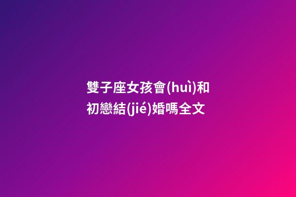 雙子座女孩會(huì)和初戀結(jié)婚嗎全文-第1張-星座運(yùn)勢(shì)-玄機(jī)派