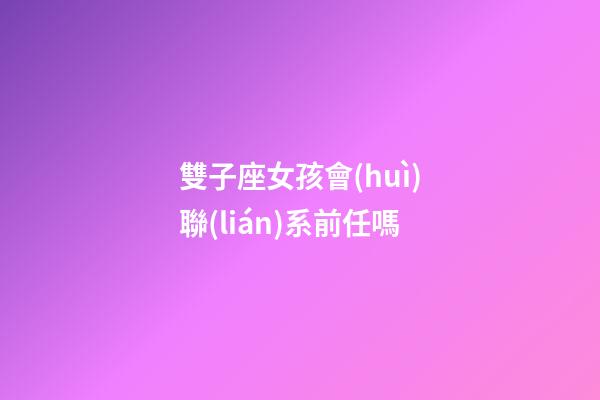 雙子座女孩會(huì)聯(lián)系前任嗎-第1張-星座運(yùn)勢(shì)-玄機(jī)派