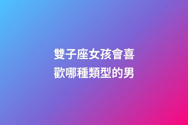 雙子座女孩會喜歡哪種類型的男-第1張-星座運勢-玄機派