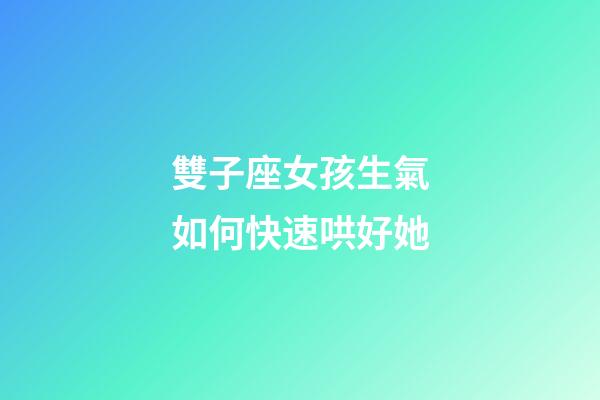 雙子座女孩生氣如何快速哄好她-第1張-星座運勢-玄機派