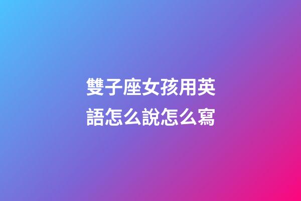 雙子座女孩用英語怎么說怎么寫-第1張-星座運勢-玄機派