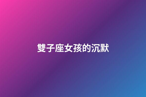 雙子座女孩的沉默-第1張-星座運勢-玄機派
