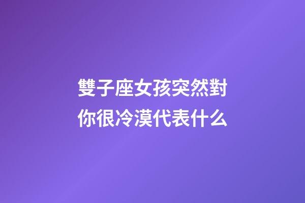 雙子座女孩突然對你很冷漠代表什么-第1張-星座運勢-玄機派