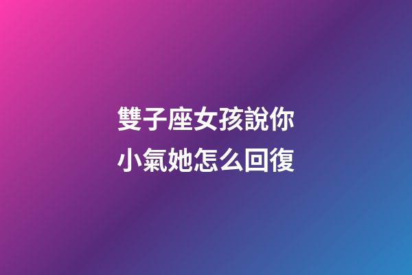 雙子座女孩說你小氣她怎么回復-第1張-星座運勢-玄機派