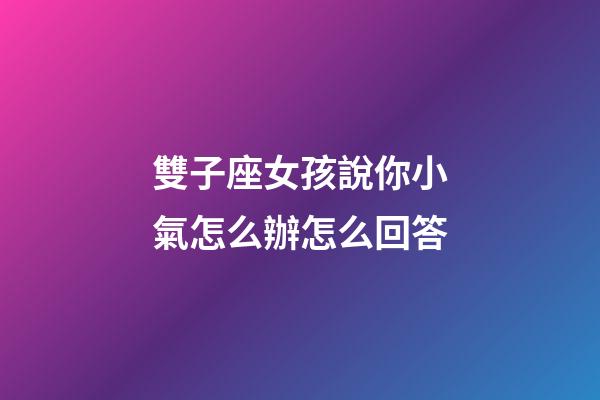 雙子座女孩說你小氣怎么辦怎么回答-第1張-星座運勢-玄機派