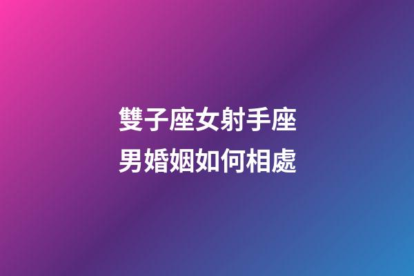 雙子座女射手座男婚姻如何相處-第1張-星座運勢-玄機派