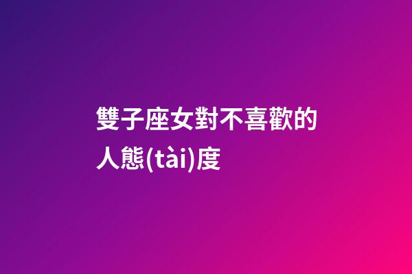 雙子座女對不喜歡的人態(tài)度-第1張-星座運勢-玄機派