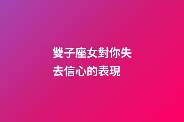 雙子座女對你失去信心的表現-第1張-星座運勢-玄機派
