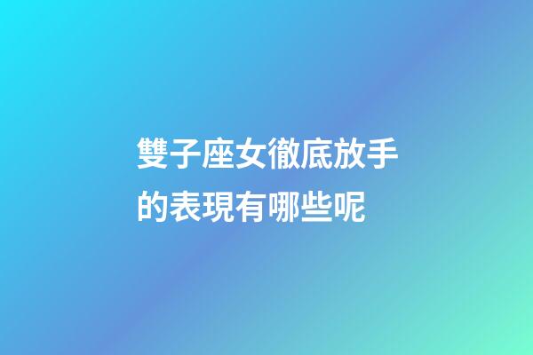 雙子座女徹底放手的表現有哪些呢-第1張-星座運勢-玄機派