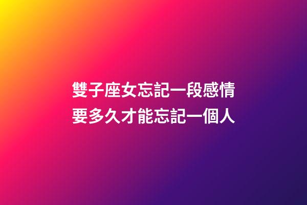 雙子座女忘記一段感情要多久才能忘記一個人-第1張-星座運勢-玄機派