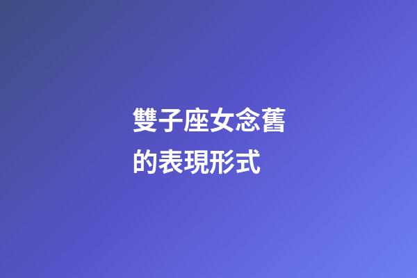雙子座女念舊的表現形式-第1張-星座運勢-玄機派