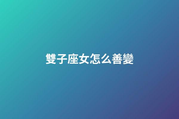 雙子座女怎么善變-第1張-星座運勢-玄機派