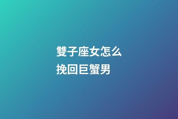 雙子座女怎么挽回巨蟹男-第1張-星座運勢-玄機派