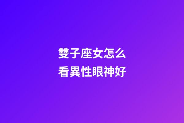 雙子座女怎么看異性眼神好-第1張-星座運勢-玄機派