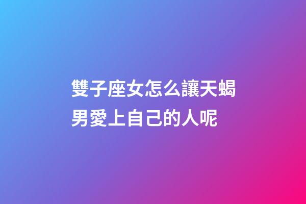 雙子座女怎么讓天蝎男愛上自己的人呢-第1張-星座運勢-玄機派