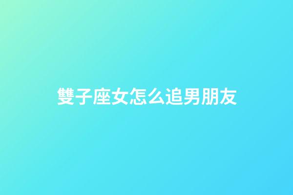 雙子座女怎么追男朋友-第1張-星座運(yùn)勢(shì)-玄機(jī)派