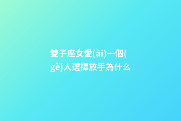 雙子座女愛(ài)一個(gè)人選擇放手為什么-第1張-星座運(yùn)勢(shì)-玄機(jī)派