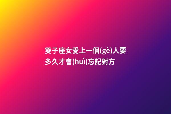 雙子座女愛上一個(gè)人要多久才會(huì)忘記對方-第1張-星座運(yùn)勢-玄機(jī)派