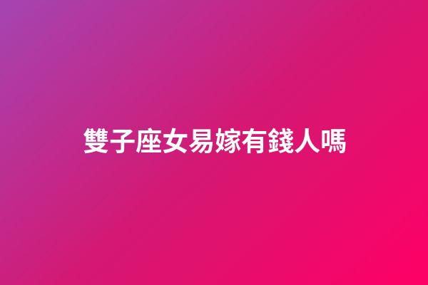 雙子座女易嫁有錢人嗎-第1張-星座運勢-玄機派