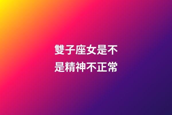 雙子座女是不是精神不正常-第1張-星座運勢-玄機派